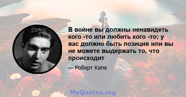 В войне вы должны ненавидеть кого -то или любить кого -то; у вас должно быть позиция или вы не можете выдержать то, что происходит