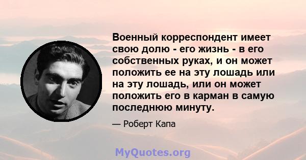 Военный корреспондент имеет свою долю - его жизнь - в его собственных руках, и он может положить ее на эту лошадь или на эту лошадь, или он может положить его в карман в самую последнюю минуту.