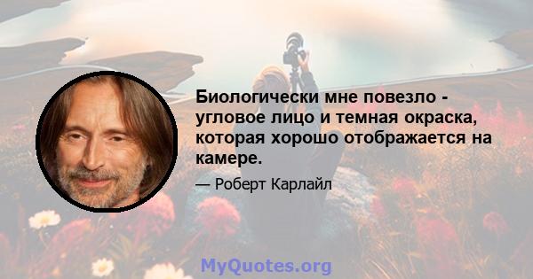 Биологически мне повезло - угловое лицо и темная окраска, которая хорошо отображается на камере.