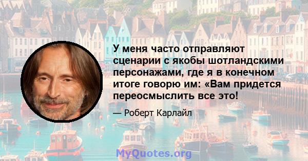 У меня часто отправляют сценарии с якобы шотландскими персонажами, где я в конечном итоге говорю им: «Вам придется переосмыслить все это!