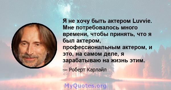 Я не хочу быть актером Luvvie. Мне потребовалось много времени, чтобы принять, что я был актером, профессиональным актером, и это, на самом деле, я зарабатываю на жизнь этим.