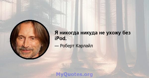 Я никогда никуда не ухожу без iPod.