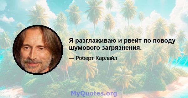 Я разглаживаю и рвейт по поводу шумового загрязнения.