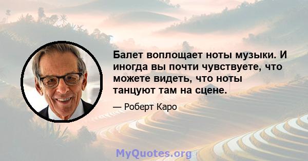 Балет воплощает ноты музыки. И иногда вы почти чувствуете, что можете видеть, что ноты танцуют там на сцене.