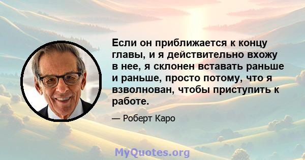 Если он приближается к концу главы, и я действительно вхожу в нее, я склонен вставать раньше и раньше, просто потому, что я взволнован, чтобы приступить к работе.