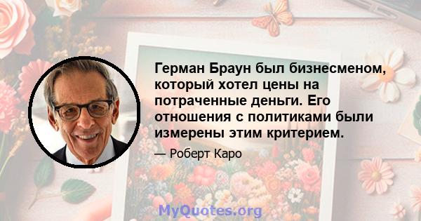 Герман Браун был бизнесменом, который хотел цены на потраченные деньги. Его отношения с политиками были измерены этим критерием.