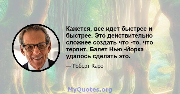 Кажется, все идет быстрее и быстрее. Это действительно сложнее создать что -то, что терпит. Балет Нью -Йорка удалось сделать это.