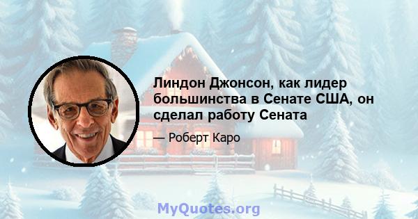 Линдон Джонсон, как лидер большинства в Сенате США, он сделал работу Сената