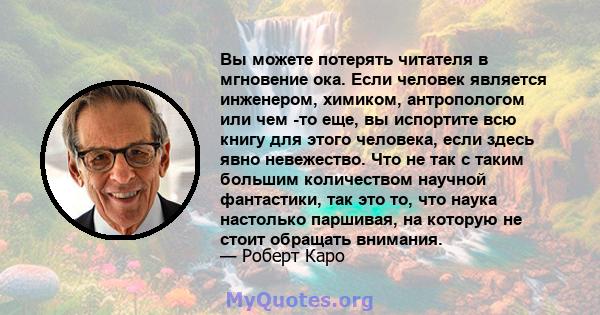 Вы можете потерять читателя в мгновение ока. Если человек является инженером, химиком, антропологом или чем -то еще, вы испортите всю книгу для этого человека, если здесь явно невежество. Что не так с таким большим