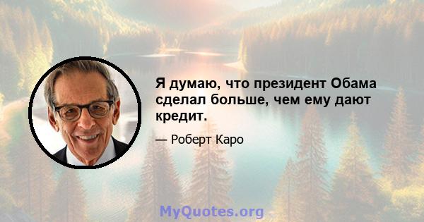 Я думаю, что президент Обама сделал больше, чем ему дают кредит.