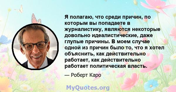 Я полагаю, что среди причин, по которым вы попадаете в журналистику, являются некоторые довольно идеалистические, даже глупые причины. В моем случае одной из причин было то, что я хотел объяснить, как действительно