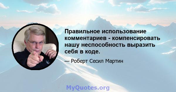 Правильное использование комментариев - компенсировать нашу неспособность выразить себя в коде.