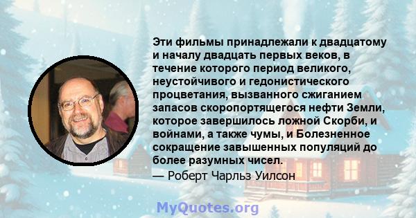 Эти фильмы принадлежали к двадцатому и началу двадцать первых веков, в течение которого период великого, неустойчивого и гедонистического процветания, вызванного сжиганием запасов скоропортящегося нефти Земли, которое