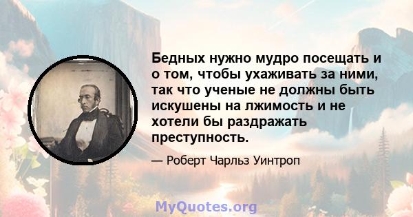 Бедных нужно мудро посещать и о том, чтобы ухаживать за ними, так что ученые не должны быть искушены на лжимость и не хотели бы раздражать преступность.