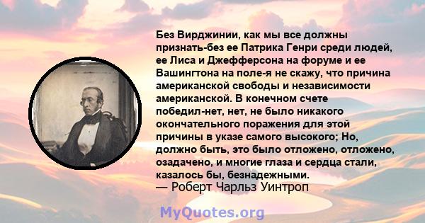 Без Вирджинии, как мы все должны признать-без ее Патрика Генри среди людей, ее Лиса и Джефферсона на форуме и ее Вашингтона на поле-я не скажу, что причина американской свободы и независимости американской. В конечном