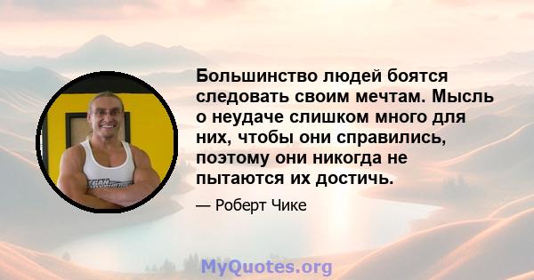 Большинство людей боятся следовать своим мечтам. Мысль о неудаче слишком много для них, чтобы они справились, поэтому они никогда не пытаются их достичь.