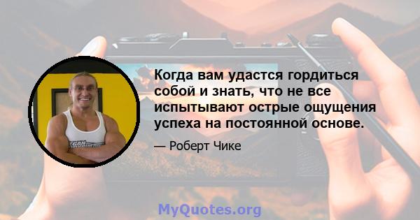 Когда вам удастся гордиться собой и знать, что не все испытывают острые ощущения успеха на постоянной основе.