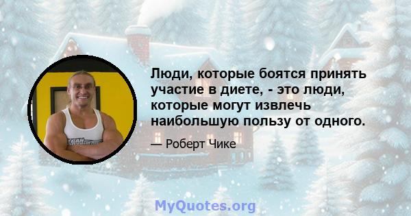 Люди, которые боятся принять участие в диете, - это люди, которые могут извлечь наибольшую пользу от одного.