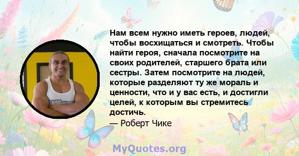 Нам всем нужно иметь героев, людей, чтобы восхищаться и смотреть. Чтобы найти героя, сначала посмотрите на своих родителей, старшего брата или сестры. Затем посмотрите на людей, которые разделяют ту же мораль и