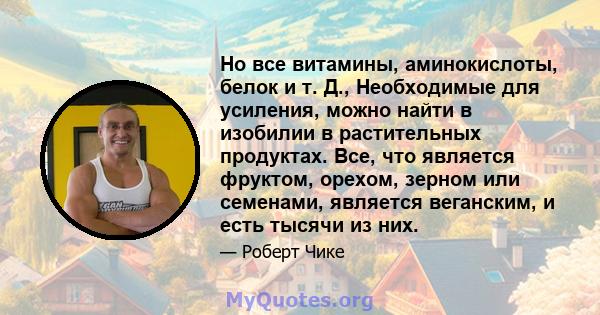 Но все витамины, аминокислоты, белок и т. Д., Необходимые для усиления, можно найти в изобилии в растительных продуктах. Все, что является фруктом, орехом, зерном или семенами, является веганским, и есть тысячи из них.