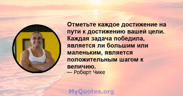 Отметьте каждое достижение на пути к достижению вашей цели. Каждая задача победила, является ли большим или маленьким, является положительным шагом к величию.