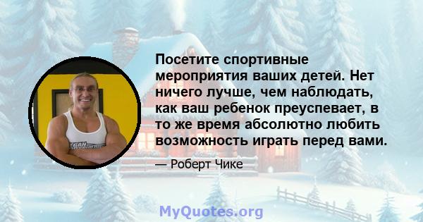 Посетите спортивные мероприятия ваших детей. Нет ничего лучше, чем наблюдать, как ваш ребенок преуспевает, в то же время абсолютно любить возможность играть перед вами.