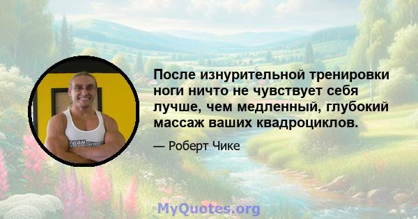 После изнурительной тренировки ноги ничто не чувствует себя лучше, чем медленный, глубокий массаж ваших квадроциклов.