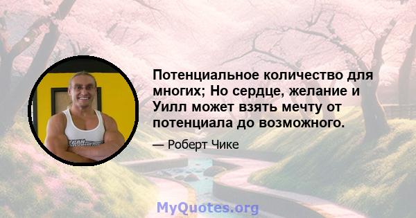 Потенциальное количество для многих; Но сердце, желание и Уилл может взять мечту от потенциала до возможного.