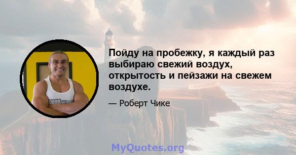 Пойду на пробежку, я каждый раз выбираю свежий воздух, открытость и пейзажи на свежем воздухе.