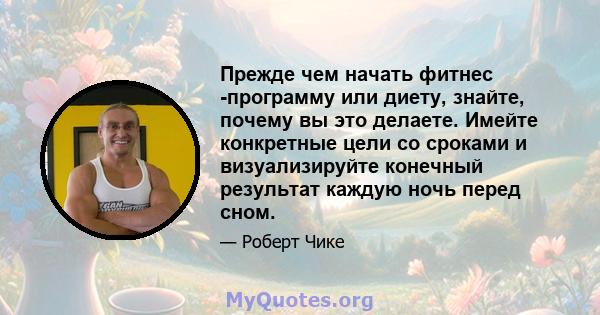 Прежде чем начать фитнес -программу или диету, знайте, почему вы это делаете. Имейте конкретные цели со сроками и визуализируйте конечный результат каждую ночь перед сном.