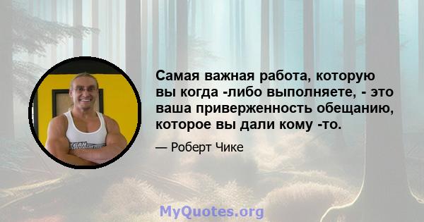 Самая важная работа, которую вы когда -либо выполняете, - это ваша приверженность обещанию, которое вы дали кому -то.