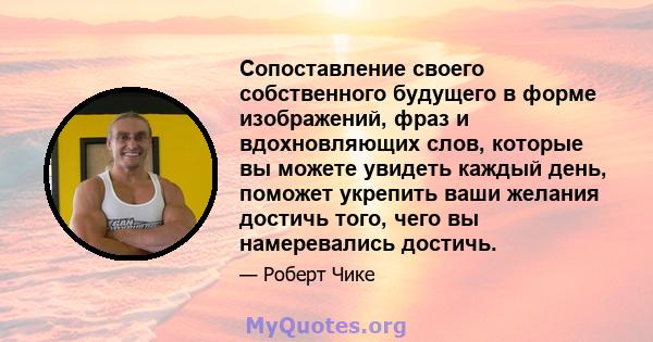 Сопоставление своего собственного будущего в форме изображений, фраз и вдохновляющих слов, которые вы можете увидеть каждый день, поможет укрепить ваши желания достичь того, чего вы намеревались достичь.