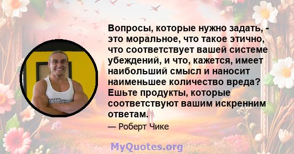 Вопросы, которые нужно задать, - это моральное, что такое этично, что соответствует вашей системе убеждений, и что, кажется, имеет наибольший смысл и наносит наименьшее количество вреда? Ешьте продукты, которые