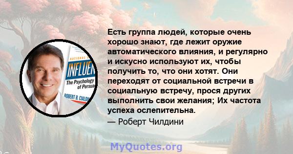 Есть группа людей, которые очень хорошо знают, где лежит оружие автоматического влияния, и регулярно и искусно используют их, чтобы получить то, что они хотят. Они переходят от социальной встречи в социальную встречу,