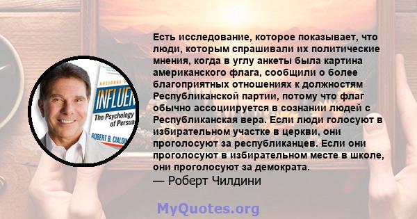 Есть исследование, которое показывает, что люди, которым спрашивали их политические мнения, когда в углу анкеты была картина американского флага, сообщили о более благоприятных отношениях к должностям Республиканской