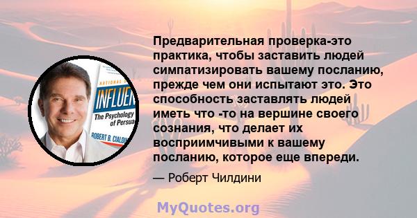 Предварительная проверка-это практика, чтобы заставить людей симпатизировать вашему посланию, прежде чем они испытают это. Это способность заставлять людей иметь что -то на вершине своего сознания, что делает их