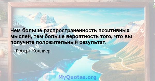 Чем больше распространенность позитивных мыслей, тем больше вероятность того, что вы получите положительный результат.