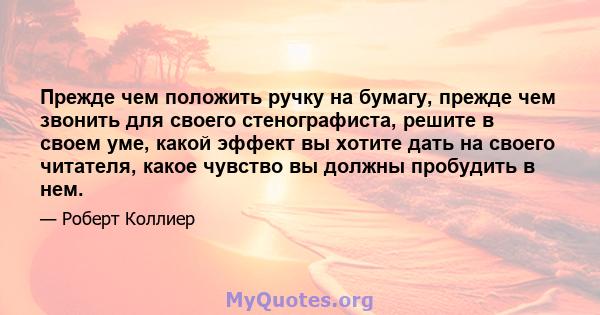 Прежде чем положить ручку на бумагу, прежде чем звонить для своего стенографиста, решите в своем уме, какой эффект вы хотите дать на своего читателя, какое чувство вы должны пробудить в нем.