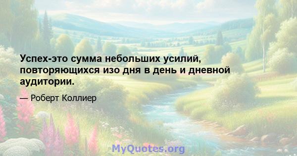 Успех-это сумма небольших усилий, повторяющихся изо дня в день и дневной аудитории.