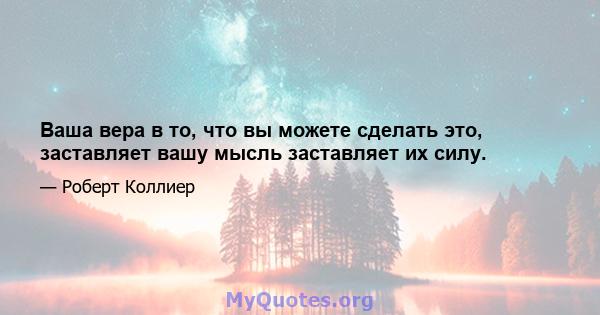 Ваша вера в то, что вы можете сделать это, заставляет вашу мысль заставляет их силу.