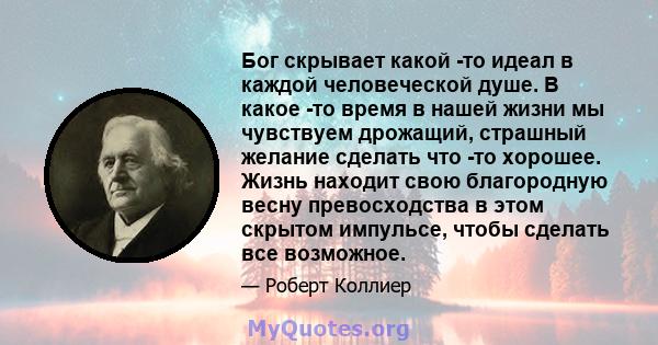 Бог скрывает какой -то идеал в каждой человеческой душе. В какое -то время в нашей жизни мы чувствуем дрожащий, страшный желание сделать что -то хорошее. Жизнь находит свою благородную весну превосходства в этом скрытом 