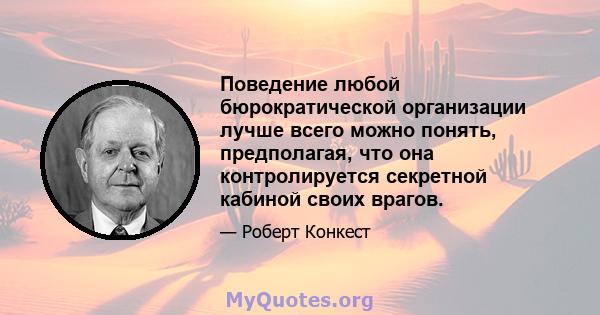 Поведение любой бюрократической организации лучше всего можно понять, предполагая, что она контролируется секретной кабиной своих врагов.