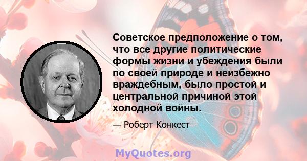 Советское предположение о том, что все другие политические формы жизни и убеждения были по своей природе и неизбежно враждебным, было простой и центральной причиной этой холодной войны.