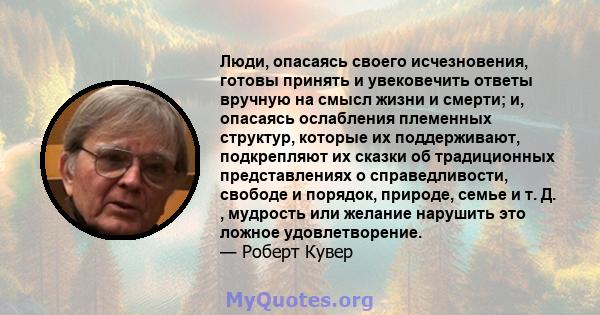 Люди, опасаясь своего исчезновения, готовы принять и увековечить ответы вручную на смысл жизни и смерти; и, опасаясь ослабления племенных структур, которые их поддерживают, подкрепляют их сказки об традиционных