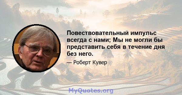 Повествовательный импульс всегда с нами; Мы не могли бы представить себя в течение дня без него.