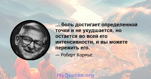 ... боль достигает определенной точки и не ухудшается, но остается во всей его интенсивности, и вы можете пережить его.