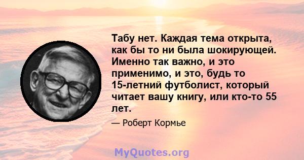 Табу нет. Каждая тема открыта, как бы то ни была шокирующей. Именно так важно, и это применимо, и это, будь то 15-летний футболист, который читает вашу книгу, или кто-то 55 лет.