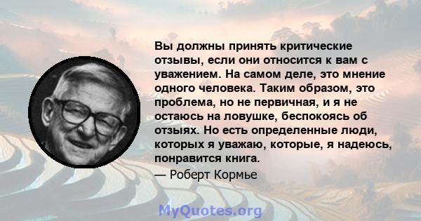 Вы должны принять критические отзывы, если они относится к вам с уважением. На самом деле, это мнение одного человека. Таким образом, это проблема, но не первичная, и я не остаюсь на ловушке, беспокоясь об отзыях. Но