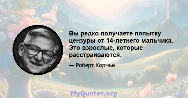 Вы редко получаете попытку цензуры от 14-летнего мальчика. Это взрослые, которые расстраиваются.