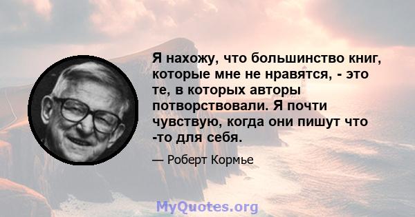 Я нахожу, что большинство книг, которые мне не нравятся, - это те, в которых авторы потворствовали. Я почти чувствую, когда они пишут что -то для себя.